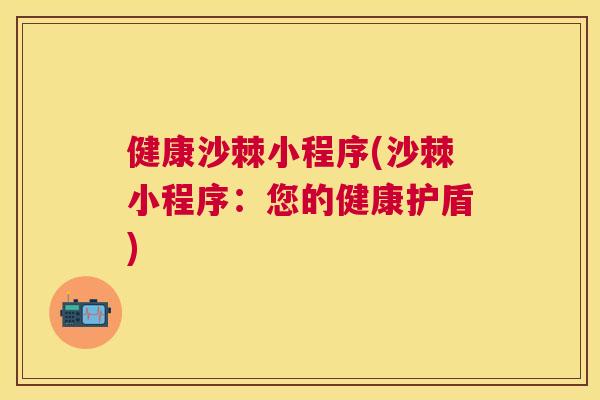 健康沙棘小程序(沙棘小程序：您的健康护盾)