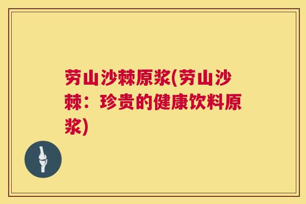 劳山沙棘原浆(劳山沙棘：珍贵的健康饮料原浆)