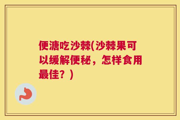 便溏吃沙棘(沙棘果可以缓解便秘，怎样食用最佳？)