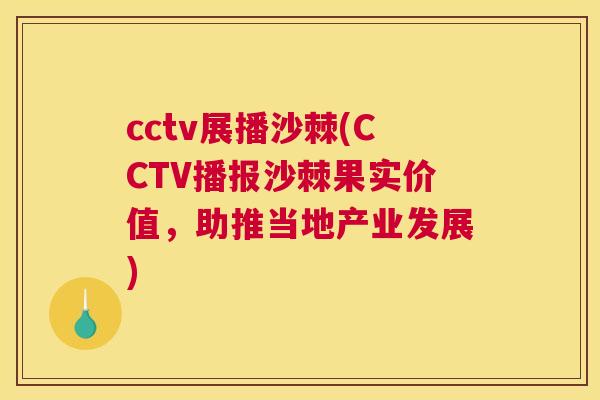 cctv展播沙棘(CCTV播报沙棘果实价值，助推当地产业发展)
