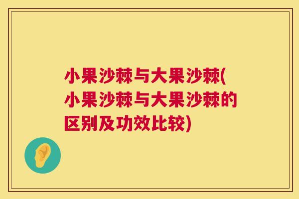 小果沙棘与大果沙棘(小果沙棘与大果沙棘的区别及功效比较)