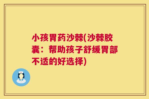 小孩胃药沙棘(沙棘胶囊：帮助孩子舒缓胃部不适的好选择)
