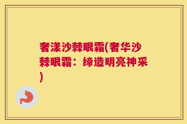 奢漾沙棘眼霜(奢华沙棘眼霜：缔造明亮神采)