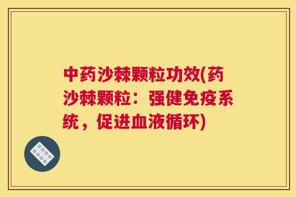 中药沙棘颗粒功效(药沙棘颗粒：强健免疫系统，促进血液循环)