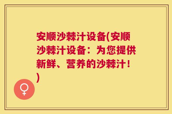 安顺沙棘汁设备(安顺沙棘汁设备：为您提供新鲜、营养的沙棘汁！)