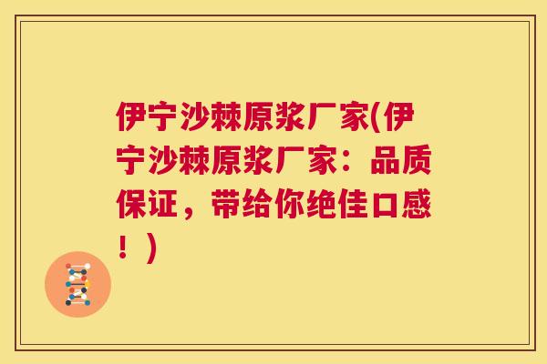 伊宁沙棘原浆厂家(伊宁沙棘原浆厂家：品质保证，带给你绝佳口感！)