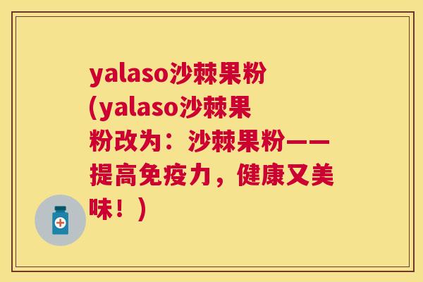 yalaso沙棘果粉(yalaso沙棘果粉改为：沙棘果粉——提高免疫力，健康又美味！)