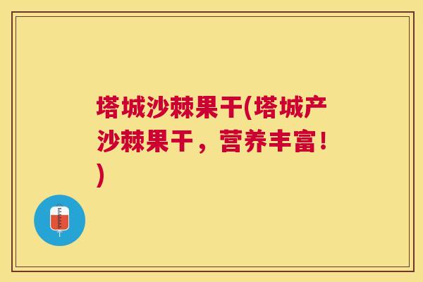 塔城沙棘果干(塔城产沙棘果干，营养丰富！)