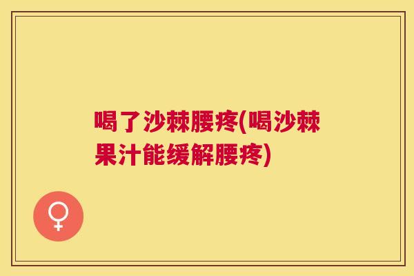 喝了沙棘腰疼(喝沙棘果汁能缓解腰疼)