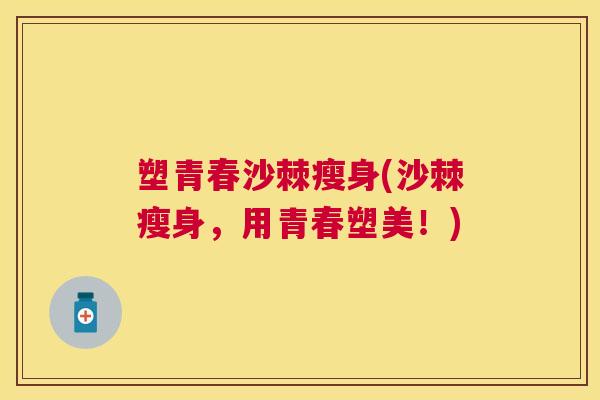 塑青春沙棘瘦身(沙棘瘦身，用青春塑美！)