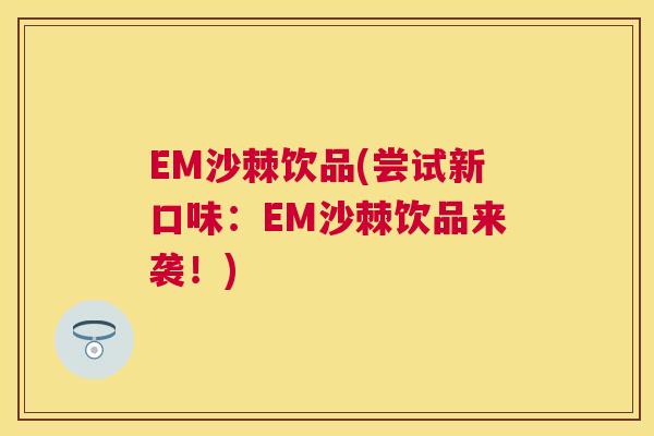EM沙棘饮品(尝试新口味：EM沙棘饮品来袭！)