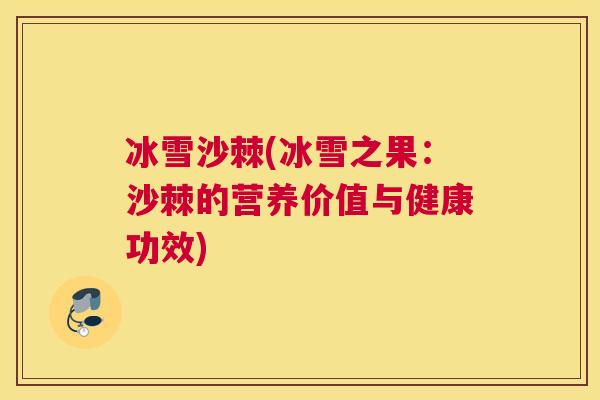冰雪沙棘(冰雪之果：沙棘的营养价值与健康功效)