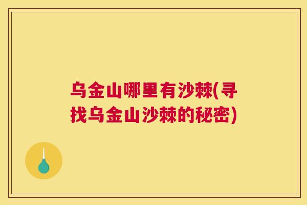 乌金山哪里有沙棘(寻找乌金山沙棘的秘密) 乌金山哪里有沙棘(寻找乌金山沙棘的秘密)