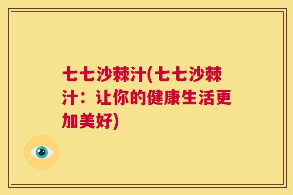 七七沙棘汁(七七沙棘汁：让你的健康生活更加美好)
