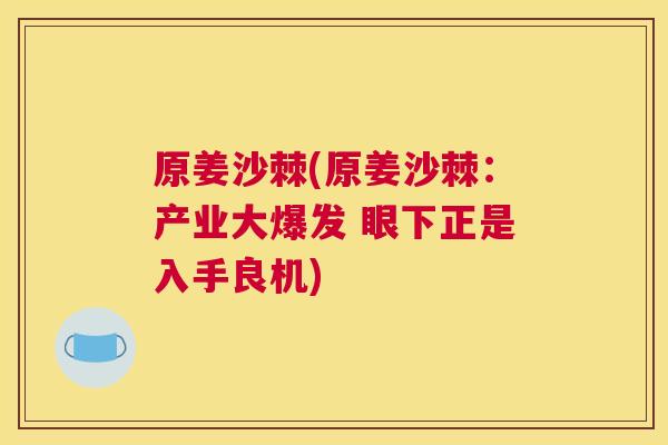 原姜沙棘(原姜沙棘：产业大爆发 眼下正是入手良机)