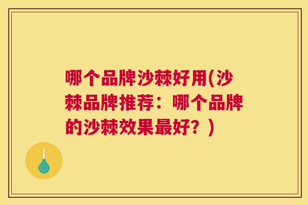哪个品牌沙棘好用(沙棘品牌推荐：哪个品牌的沙棘效果最好？)