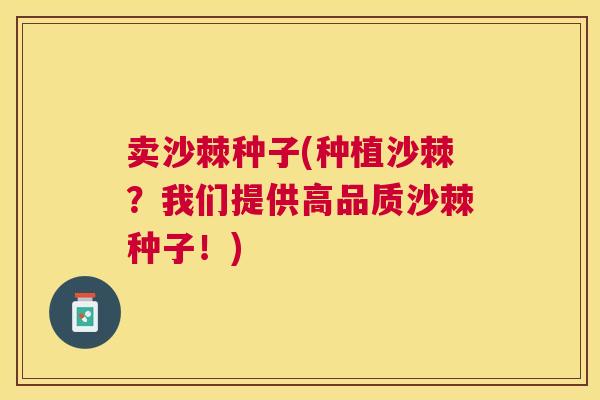 卖沙棘种子(种植沙棘？我们提供高品质沙棘种子！)