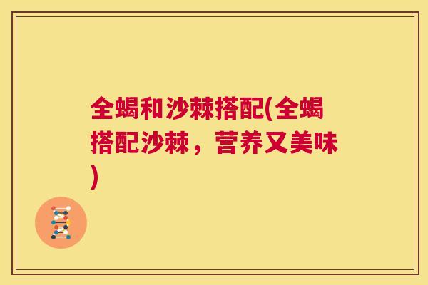 全蝎和沙棘搭配(全蝎搭配沙棘，营养又美味)