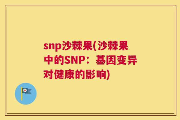 snp沙棘果(沙棘果中的SNP：基因变异对健康的影响)
