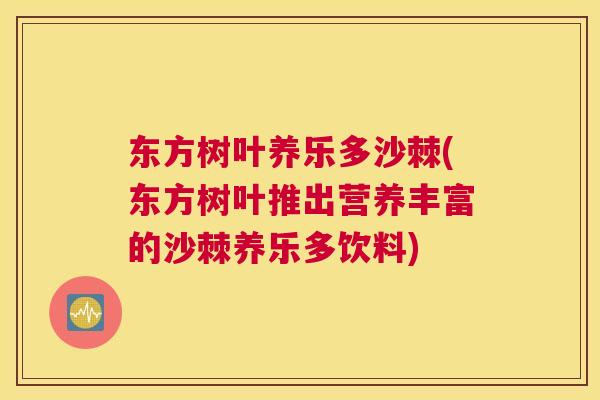 东方树叶养乐多沙棘(东方树叶推出营养丰富的沙棘养乐多饮料)