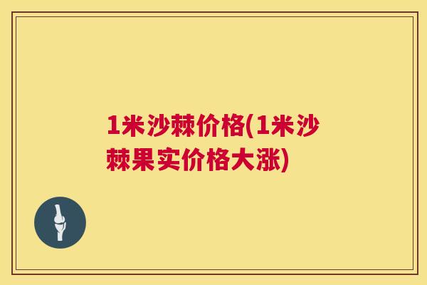 1米沙棘价格(1米沙棘果实价格大涨)