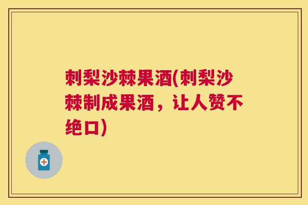 刺梨沙棘果酒(刺梨沙棘制成果酒，让人赞不绝口)