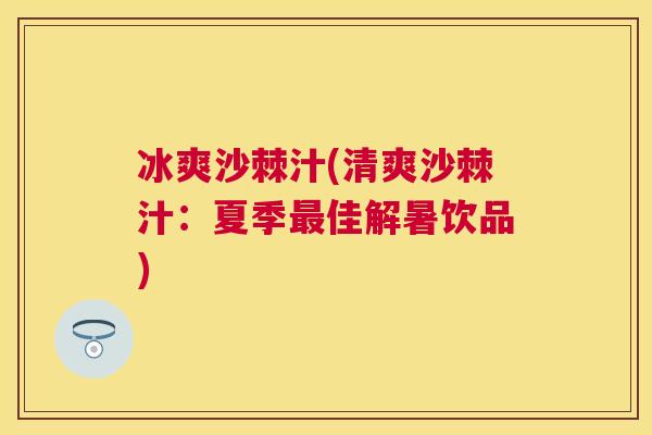冰爽沙棘汁(清爽沙棘汁：夏季最佳解暑饮品)