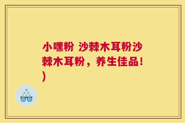 小嘿粉 沙棘木耳粉沙棘木耳粉，养生佳品！)