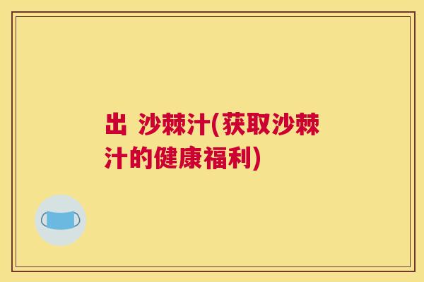 出 沙棘汁(获取沙棘汁的健康福利)