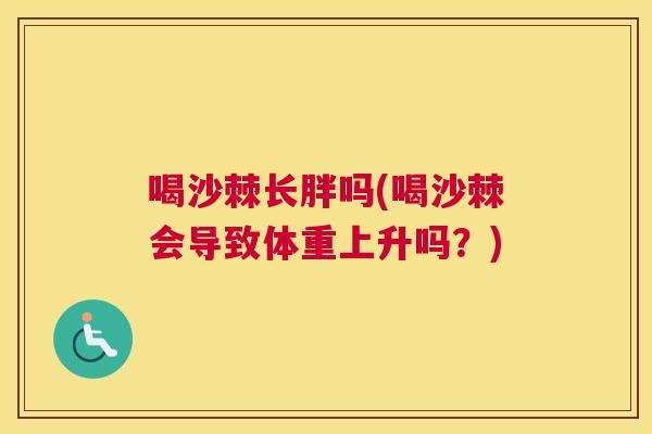 喝沙棘长胖吗(喝沙棘会导致体重上升吗？)