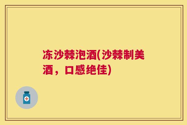 冻沙棘泡酒(沙棘制美酒，口感绝佳)