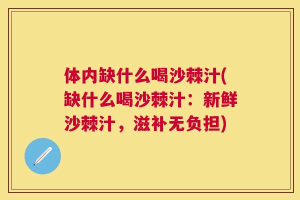 体内缺什么喝沙棘汁(缺什么喝沙棘汁：新鲜沙棘汁，滋补无负担)
