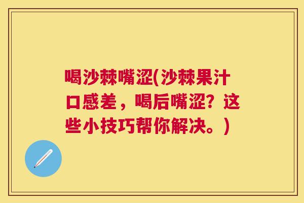 喝沙棘嘴涩(沙棘果汁口感差，喝后嘴涩？这些小技巧帮你解决。)