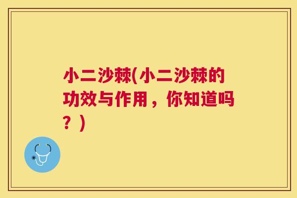 小二沙棘(小二沙棘的功效与作用，你知道吗？)