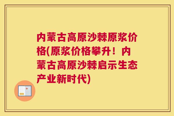 内蒙古高原沙棘原浆价格(原浆价格攀升！内蒙古高原沙棘启示生态产业新时代)