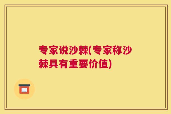 专家说沙棘(专家称沙棘具有重要价值)