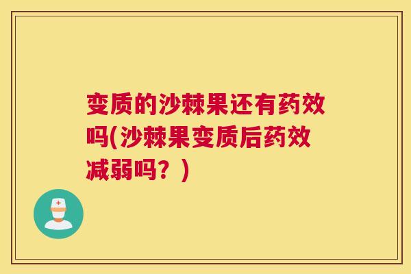变质的沙棘果还有药效吗(沙棘果变质后药效减弱吗？)