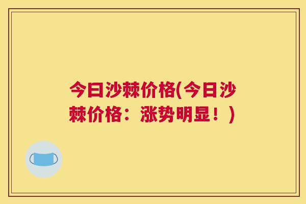 今曰沙棘价格(今日沙棘价格：涨势明显！)