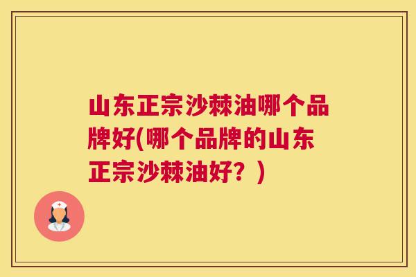 山东正宗沙棘油哪个品牌好(哪个品牌的山东正宗沙棘油好？)