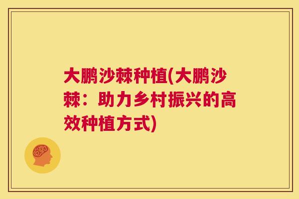 大鹏沙棘种植(大鹏沙棘：助力乡村振兴的高效种植方式)
