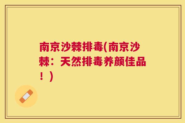 南京沙棘排毒(南京沙棘：天然排毒养颜佳品！)