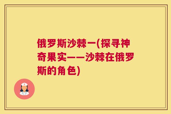 俄罗斯沙棘一(探寻神奇果实——沙棘在俄罗斯的角色)
