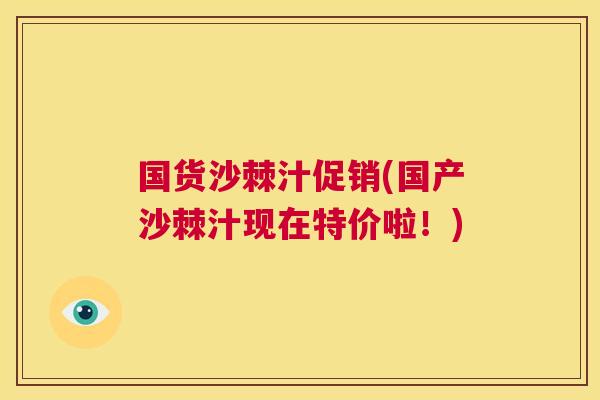 国货沙棘汁促销(国产沙棘汁现在特价啦！)