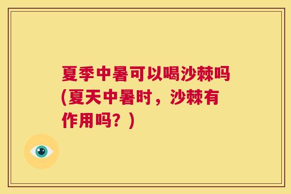 夏季中暑可以喝沙棘吗(夏天中暑时，沙棘有作用吗？)