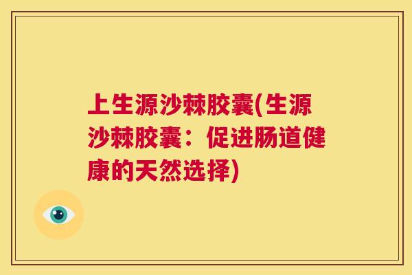 上生源沙棘胶囊(生源沙棘胶囊：促进肠道健康的天然选择)