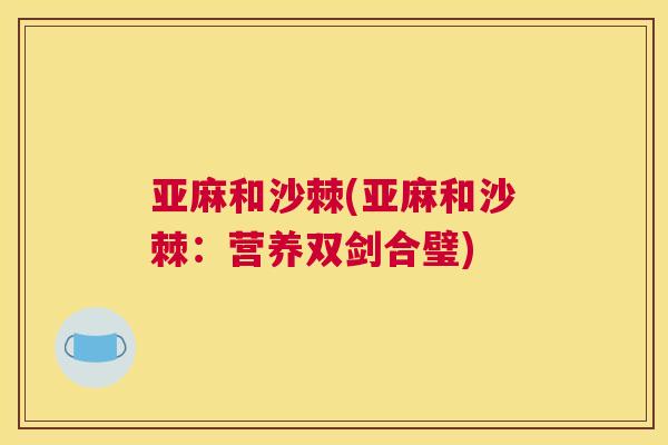 亚麻和沙棘(亚麻和沙棘：营养双剑合璧)