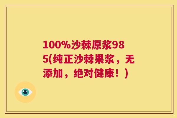 100%沙棘原浆985(纯正沙棘果浆，无添加，绝对健康！)