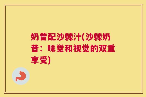 奶昔配沙棘汁(沙棘奶昔：味觉和视觉的双重享受)