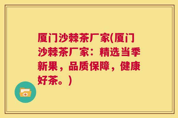 厦门沙棘茶厂家(厦门沙棘茶厂家：精选当季新果，品质保障，健康好茶。)