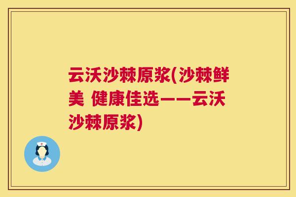 云沃沙棘原浆(沙棘鲜美 健康佳选——云沃沙棘原浆)